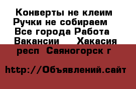 Конверты не клеим! Ручки не собираем! - Все города Работа » Вакансии   . Хакасия респ.,Саяногорск г.